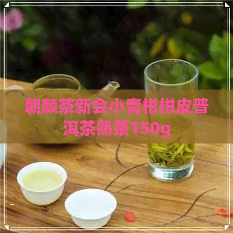 朝颜茶新会小青柑柑皮普洱茶熟茶150g