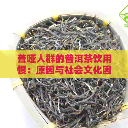 聋哑人群的普洱茶饮用惯：原因与社会文化因素探讨