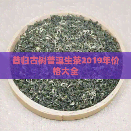 昔归古树普洱生茶2019年价格大全