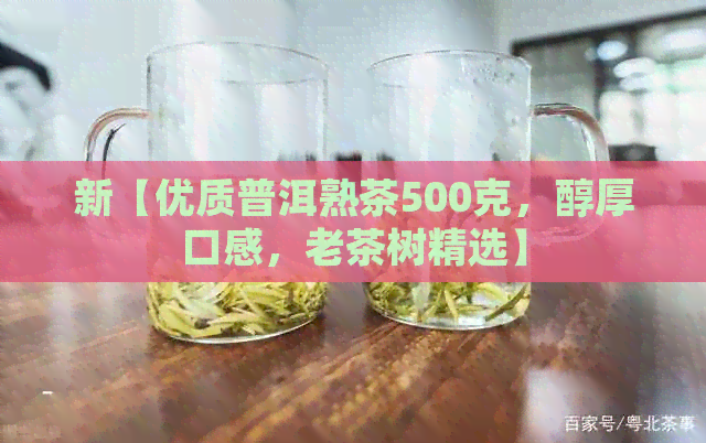 新【优质普洱熟茶500克，醇厚口感，老茶树精选】