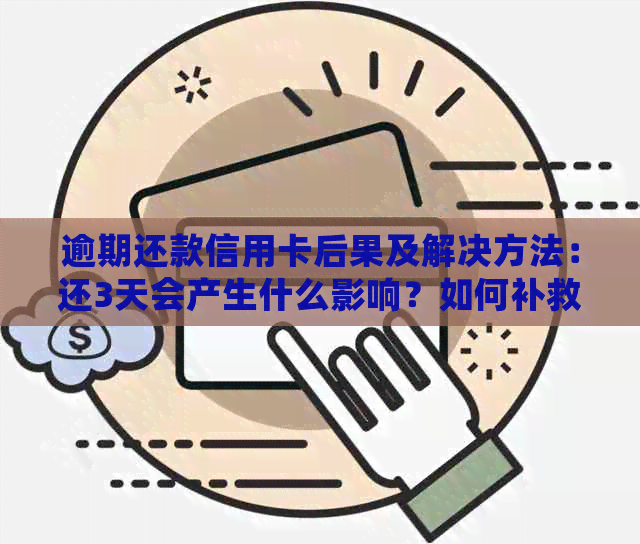 逾期还款信用卡后果及解决方法：还3天会产生什么影响？如何补救？