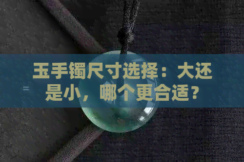 玉手镯尺寸选择：大还是小，哪个更合适？