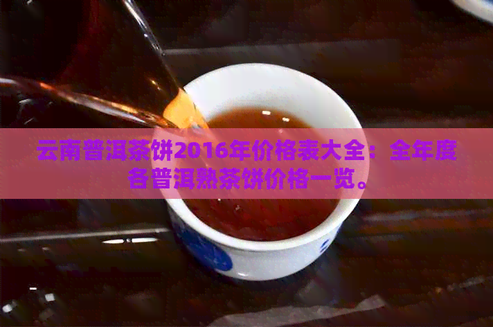 云南普洱茶饼2016年价格表大全：全年度各普洱熟茶饼价格一览。