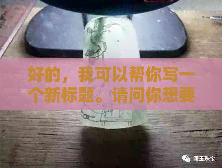 好的，我可以帮你写一个新标题。请问你想要加入哪些关键词呢？