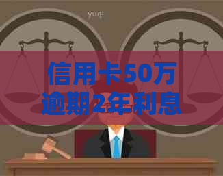 信用卡50万逾期2年利息、影响与解决办法：逾期3年后的5000元案例分析