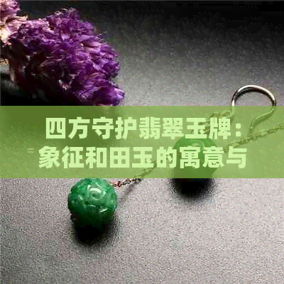 四方守护翡翠玉牌：象征和田玉的寓意与佩戴之道