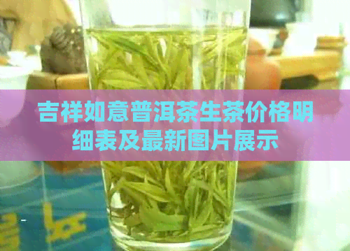 吉祥如意普洱茶生茶价格明细表及最新图片展示