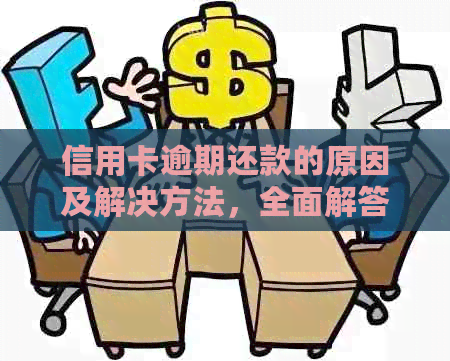 信用卡逾期还款的原因及解决方法，全面解答用户疑问