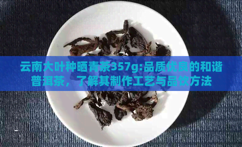 云南大叶种晒青茶357g:品质优良的和谐普洱茶，了解其制作工艺与品饮方法