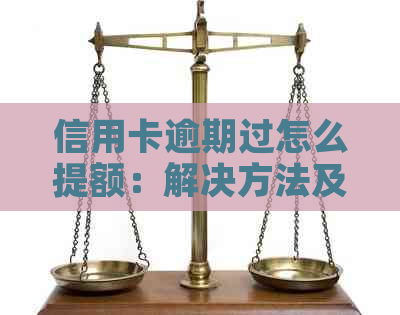 信用卡逾期过怎么提额：解决方法及恢复正常使用