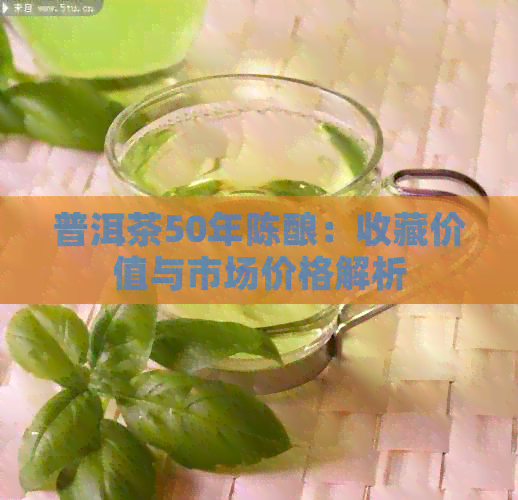 普洱茶50年陈酿：收藏价值与市场价格解析