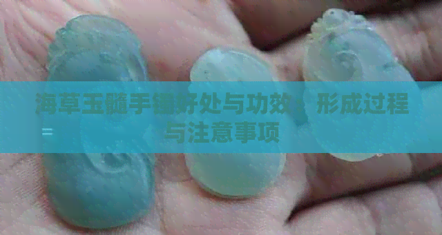 海草玉髓手镯好处与功效：形成过程与注意事项