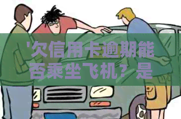 '欠信用卡逾期能否乘坐飞机？是否影响购票与登机？'