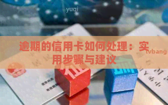 逾期的信用卡如何处理：实用步骤与建议