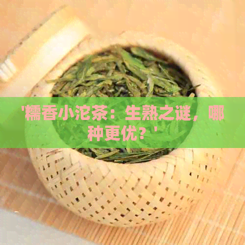 '糯香小沱茶：生熟之谜，哪种更优？'