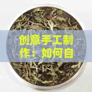 创意手工制作：如何自制独特普洱茶蓄罐？