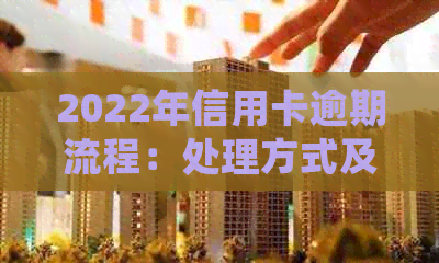 2022年信用卡逾期流程：处理方式及政策解读