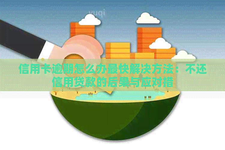 信用卡逾期怎么办最快解决方法：不还信用贷款的后果与应对措