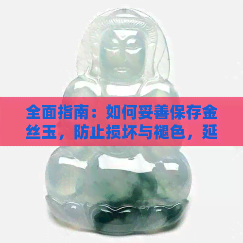 全面指南：如何妥善保存金丝玉，防止损坏与褪色，延长使用寿命