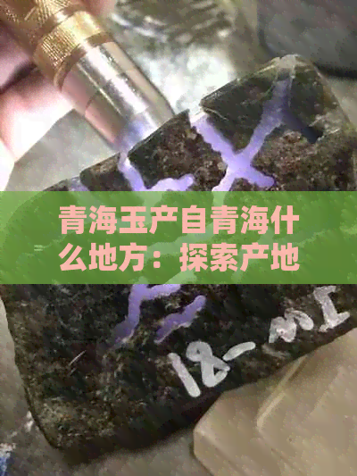 青海玉产自青海什么地方：探索产地与特点