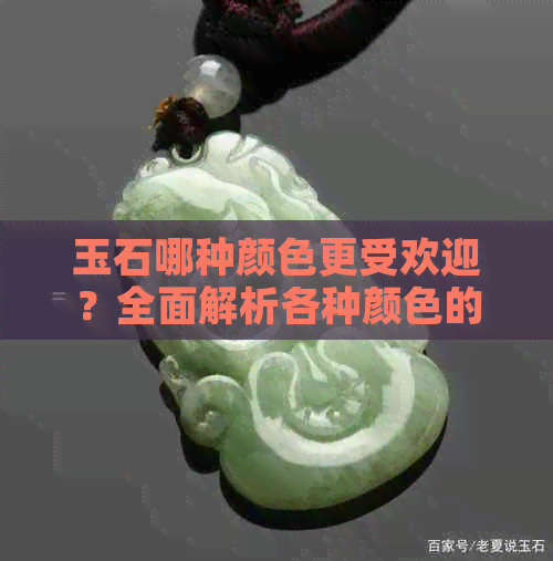 玉石哪种颜色更受欢迎？全面解析各种颜色的优缺点及适合搭配方式