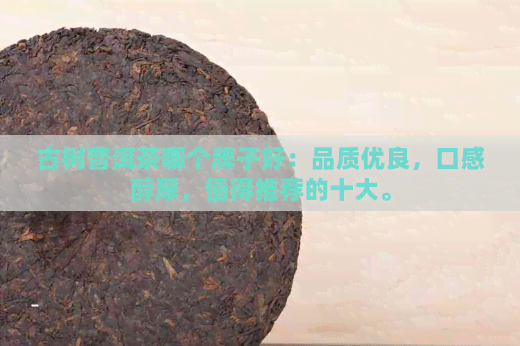 古树普洱茶哪个牌子好：品质优良，口感醇厚，值得推荐的十大。