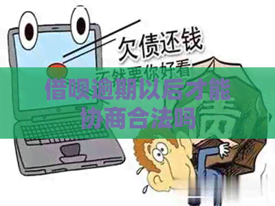 借呗逾期以后才能协商合法吗