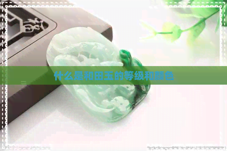 什么是和田玉的等级和颜色