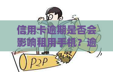 信用卡逾期是否会影响租用手机？逾期还款后能否顺利租机？