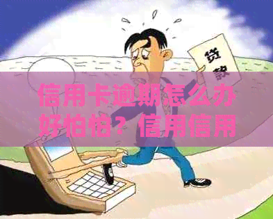 信用卡逾期怎么办好怕怕？信用信用卡逾期还不上的后果与处理方法