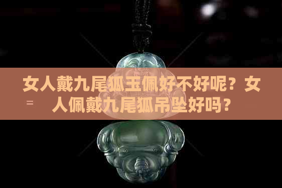 女人戴九尾狐玉佩好不好呢？女人佩戴九尾狐吊坠好吗？