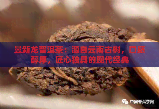 曼新龙普洱茶：源自云南古树，口感醇厚，匠心独具的现代经典