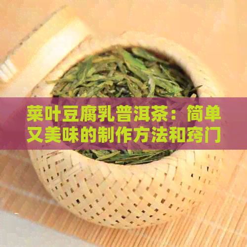 菜叶豆腐乳普洱茶：简单又美味的制作方法和窍门