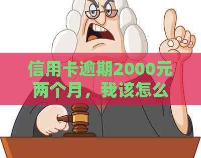 信用卡逾期2000元两个月，我该怎么办？这里有全面的解决方案！