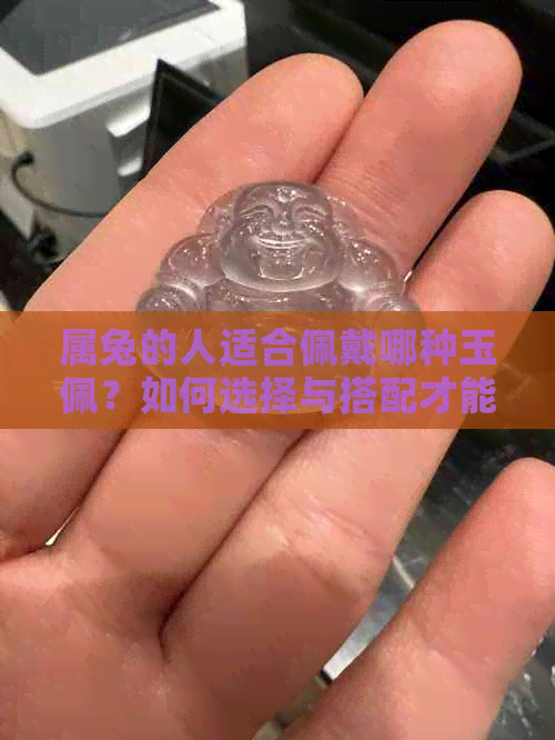 属兔的人适合佩戴哪种玉佩？如何选择与搭配才能更大限度地发挥其功效？