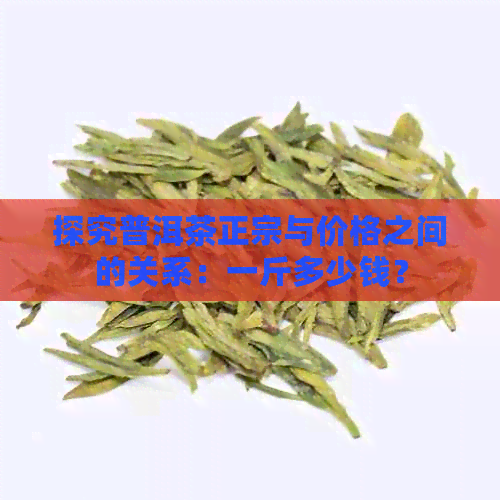 探究普洱茶正宗与价格之间的关系：一斤多少钱？