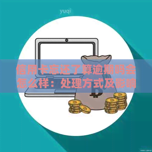 信用卡忘还了算逾期吗会怎么样：处理方式及影响