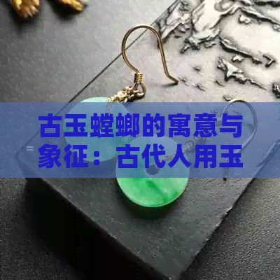 古玉螳螂的寓意与象征：古代人用玉雕螳螂的深刻寓意探讨