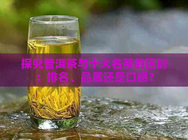 探究普洱茶与十大名茶的区别：排名、品质还是口感？