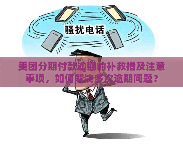 美团分期付款逾期的补救措及注意事项，如何解决多次逾期问题？