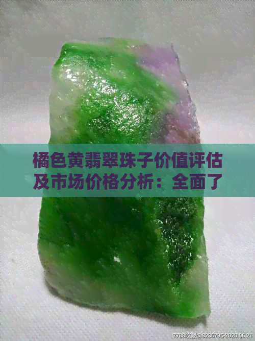 橘色黄翡翠珠子价值评估及市场价格分析：全面了解其经济价值和购买建议