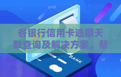 各银行信用卡逾期天数查询及解决方案，帮助您更全面了解信用状况和改善方法