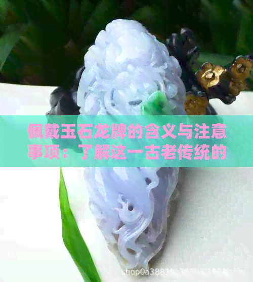 佩戴玉石龙牌的含义与注意事项：了解这一古老传统的全面指南