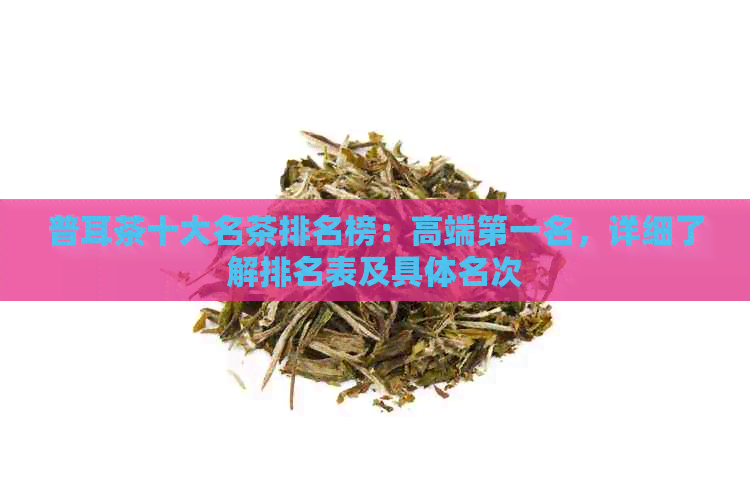 普耳茶十大名茶排名榜：高端之一名，详细了解排名表及具体名次