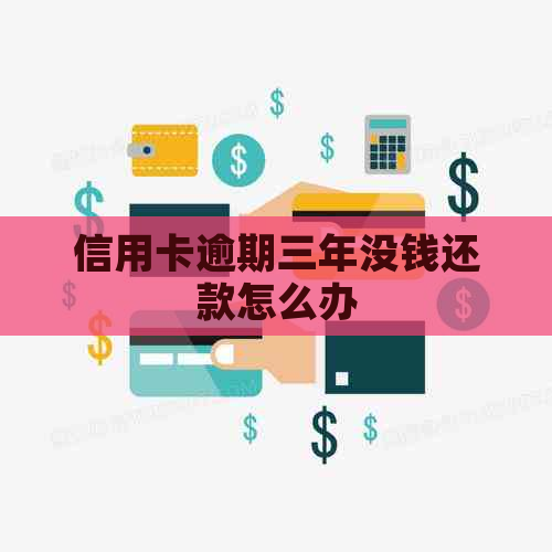 信用卡逾期三年没钱还款怎么办