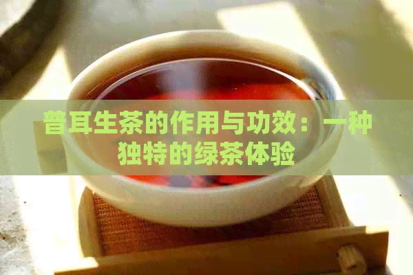 普耳生茶的作用与功效：一种独特的绿茶体验