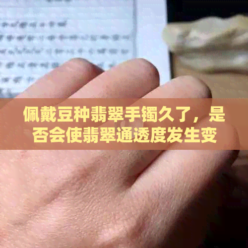 佩戴豆种翡翠手镯久了，是否会使翡翠通透度发生变化？