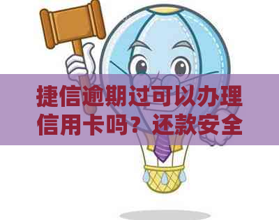 捷信逾期过可以办理信用卡吗？还款安全吗？