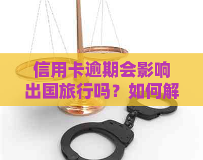 信用卡逾期会影响出国旅行吗？如何解决逾期问题不影响出国？