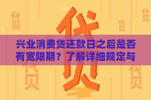 兴业消费贷还款日之后是否有宽限期？了解详细规定与政策